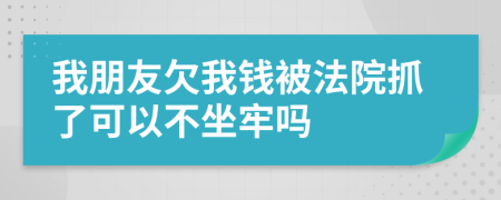 我朋友欠我錢被法院抓了可以不坐牢嗎