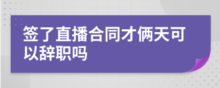 簽了直播合同才倆天可以辭職嗎