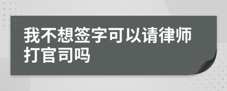 我不想簽字可以請(qǐng)律師打官司嗎