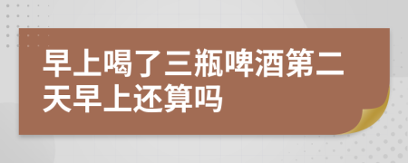 早上喝了三瓶啤酒第二天早上還算嗎
