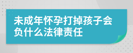 未成年懷孕打掉孩子會(huì)負(fù)什么法律責(zé)任