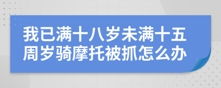 我已滿十八歲未滿十五周歲騎摩托被抓怎么辦