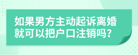 如果男方主動起訴離婚就可以把戶口注銷嗎？