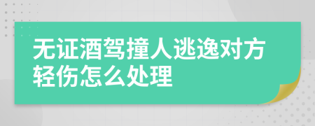 無證酒駕撞人逃逸對(duì)方輕傷怎么處理