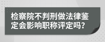 檢察院不判刑做法律鑒定會(huì)影響職稱評(píng)定嗎？