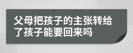 父母把孩子的主張轉(zhuǎn)給了孩子能要回來嗎