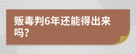 販毒判6年還能得出來嗎？