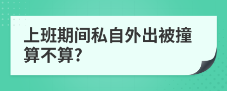 上班期間私自外出被撞算不算?