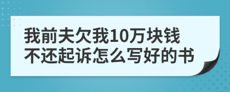我前夫欠我10萬(wàn)塊錢(qián)不還起訴怎么寫(xiě)好的書(shū)