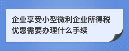 企業(yè)享受小型微利企業(yè)所得稅優(yōu)惠需要辦理什么手續(xù)