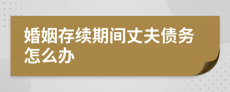 婚姻存續(xù)期間丈夫債務(wù)怎么辦