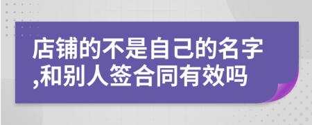 店鋪的不是自己的名字,和別人簽合同有效嗎