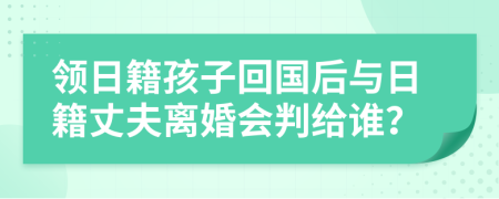 領(lǐng)日籍孩子回國后與日籍丈夫離婚會判給誰？