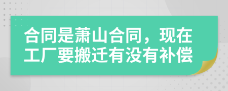 合同是蕭山合同，現(xiàn)在工廠要搬遷有沒(méi)有補(bǔ)償