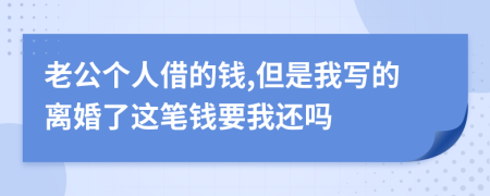 老公個(gè)人借的錢,但是我寫的離婚了這筆錢要我還嗎