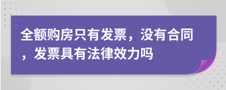 全額購房只有發(fā)票，沒有合同，發(fā)票具有法律效力嗎