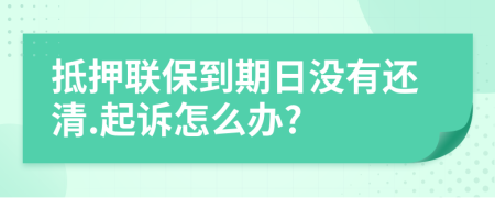 抵押聯(lián)保到期日沒有還清.起訴怎么辦?