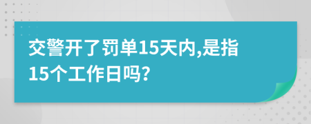 交警開(kāi)了罰單15天內(nèi),是指15個(gè)工作日嗎？