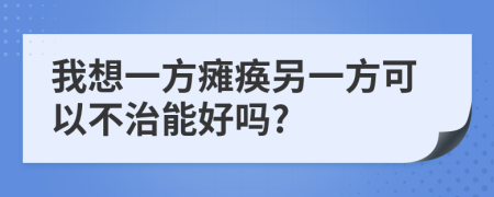 我想一方癱瘓另一方可以不治能好嗎?