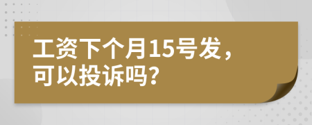 工資下個(gè)月15號發(fā)，可以投訴嗎？