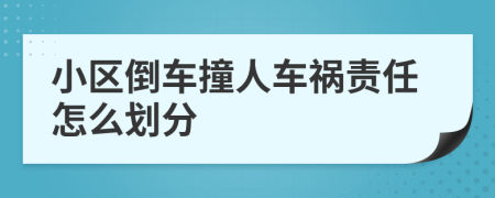 小區(qū)倒車撞人車禍責(zé)任怎么劃分