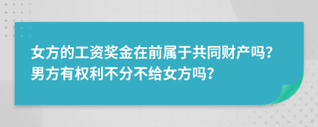 女方的工資獎(jiǎng)金在前屬于共同財(cái)產(chǎn)嗎？男方有權(quán)利不分不給女方嗎？