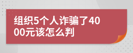 組織5個(gè)人詐騙了4000元該怎么判