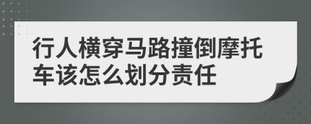 行人橫穿馬路撞倒摩托車該怎么劃分責任