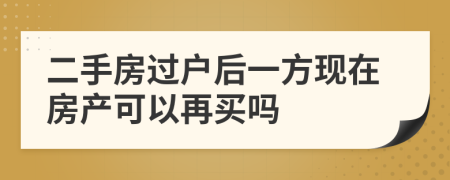 二手房過戶后一方現(xiàn)在房產(chǎn)可以再買嗎