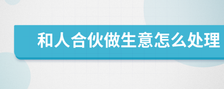 和人合伙做生意怎么處理