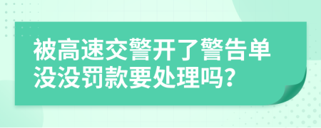 被高速交警開(kāi)了警告單沒(méi)沒(méi)罰款要處理嗎？