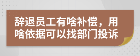 辭退員工有啥補(bǔ)償，用啥依據(jù)可以找部門投訴