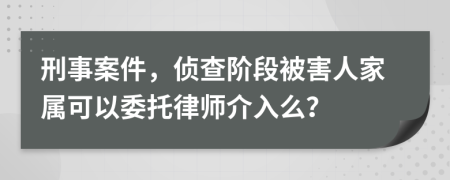 刑事案件，偵查階段被害人家屬可以委托律師介入么？