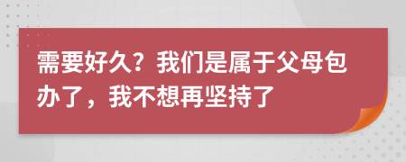 需要好久？我們是屬于父母包辦了，我不想再堅持了