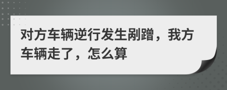 對方車輛逆行發(fā)生剮蹭，我方車輛走了，怎么算