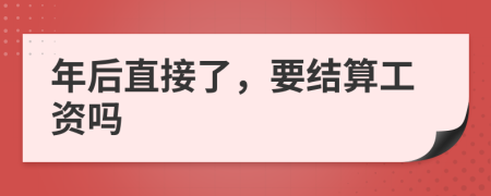 年后直接了，要結(jié)算工資嗎