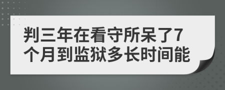 判三年在看守所呆了7個(gè)月到監(jiān)獄多長(zhǎng)時(shí)間能