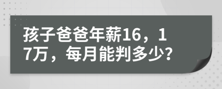 孩子爸爸年薪16，17萬，每月能判多少？