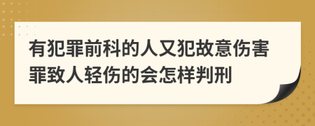有犯罪前科的人又犯故意傷害罪致人輕傷的會怎樣判刑