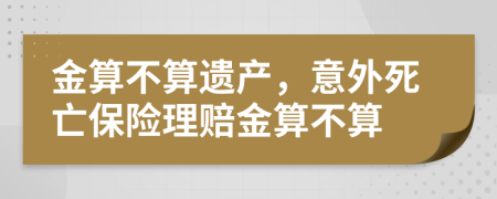 金算不算遺產(chǎn)，意外死亡保險(xiǎn)理賠金算不算