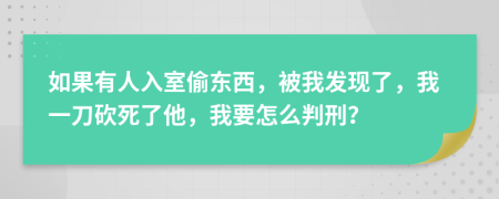 如果有人入室偷東西，被我發(fā)現(xiàn)了，我一刀砍死了他，我要怎么判刑？