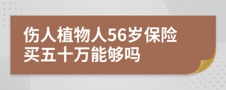 傷人植物人56歲保險買五十萬能夠嗎