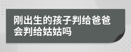 剛出生的孩子判給爸爸會(huì)判給姑姑嗎