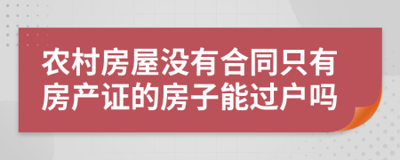 農(nóng)村房屋沒(méi)有合同只有房產(chǎn)證的房子能過(guò)戶嗎
