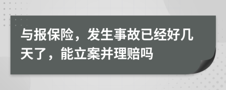 與報保險，發(fā)生事故已經(jīng)好幾天了，能立案并理賠嗎