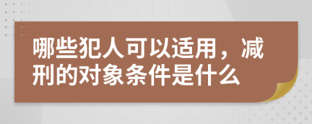 哪些犯人可以適用,減刑的對(duì)象條件是什么