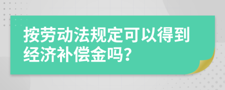按勞動法規(guī)定可以得到經濟補償金嗎？