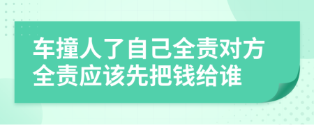 車撞人了自己全責(zé)對方全責(zé)應(yīng)該先把錢給誰