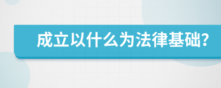 成立以什么為法律基礎(chǔ)？