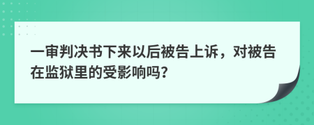 一審判決書下來以后被告上訴，對被告在監(jiān)獄里的受影響嗎？